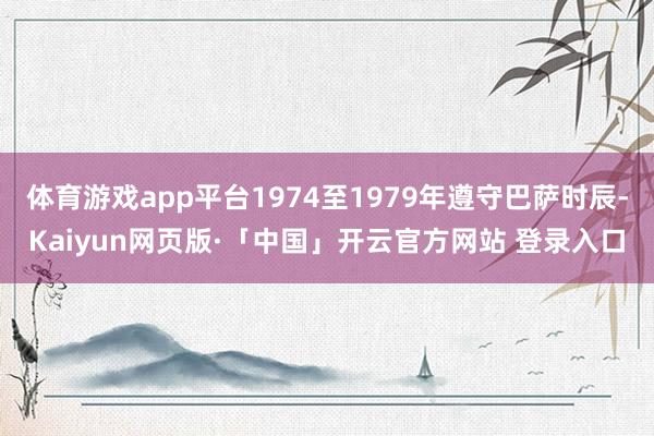 体育游戏app平台1974至1979年遵守巴萨时辰-Kaiyun网页版·「中国」开云官方网站 登录入口