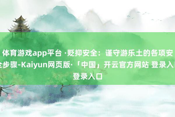 体育游戏app平台 ·贬抑安全：谨守游乐土的各项安全步骤-Kaiyun网页版·「中国」开云官方网站 登录入口