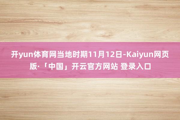 开yun体育网当地时期11月12日-Kaiyun网页版·「中国」开云官方网站 登录入口